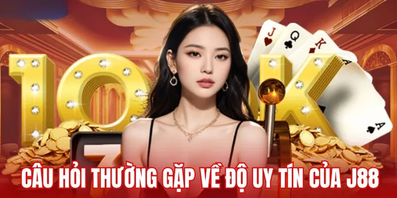 Câu hỏi thường gặp về độ uy tín của nhà cái J88